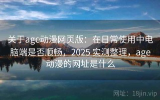 关于age动漫网页版：在日常使用中电脑端是否顺畅，2025 实测整理，age动漫的网址是什么