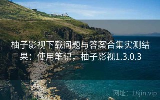 柚子影视下载问题与答案合集实测结果：使用笔记，柚子影视1.3.0.3