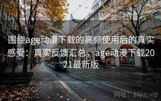 围绕age动漫下载的高频使用后的真实感受：真实反馈汇总，age动漫下载2021最新版
