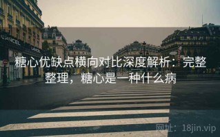 糖心优缺点横向对比深度解析：完整整理，糖心是一种什么病
