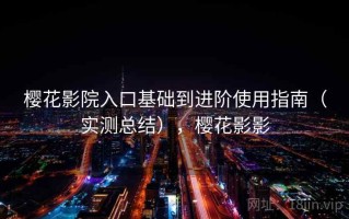 樱花影院入口基础到进阶使用指南（实测总结），樱花影影