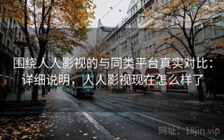 围绕人人影视的与同类平台真实对比：详细说明，人人影视现在怎么样了