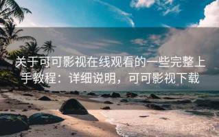 关于可可影视在线观看的一些完整上手教程：详细说明，可可影视下载