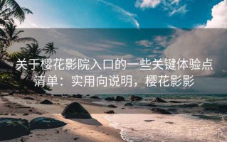 关于樱花影院入口的一些关键体验点清单：实用向说明，樱花影影