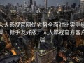 人人影视官网优劣势全面对比实测结果：新手友好版，人人影视官方客户端