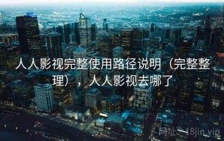 人人影视完整使用路径说明（完整整理），人人影视去哪了