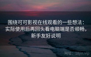 围绕可可影视在线观看的一些想法：实际使用后再回头看电脑端是否顺畅，新手友好说明