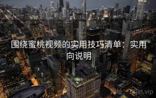 围绕蜜桃视频的实用技巧清单：实用向说明