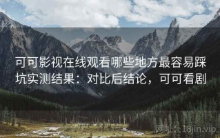 可可影视在线观看哪些地方最容易踩坑实测结果：对比后结论，可可看剧