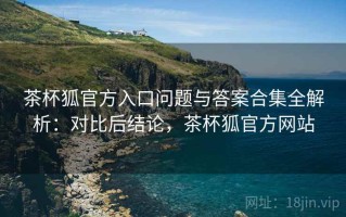 茶杯狐官方入口问题与答案合集全解析：对比后结论，茶杯狐官方网站