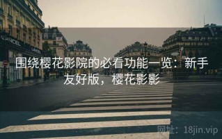 围绕樱花影院的必看功能一览：新手友好版，樱花影影