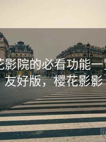 围绕樱花影院的必看功能一览：新手友好版，樱花影影