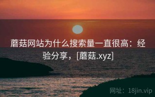 蘑菇网站为什么搜索量一直很高：经验分享，[蘑菇.xyz]