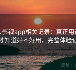 人人影视app相关记录：真正用过之后才知道好不好用，完整体验记录