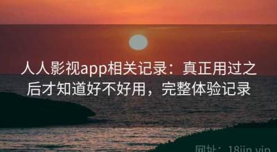 人人影视app相关记录：真正用过之后才知道好不好用，完整体验记录