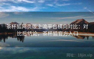 茶杯狐网页版主流平台横向对比：对比后结论，茶杯狐官方入口