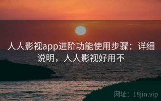 人人影视app进阶功能使用步骤：详细说明，人人影视好用不