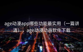 age动漫app哪些功能最实用（一篇讲清），age动漫动画软件下载