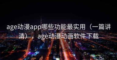 age动漫app哪些功能最实用（一篇讲清），age动漫动画软件下载