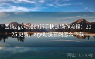 围绕age动漫的新手快速操作流程：2025 更新，age动漫官网怎么下载