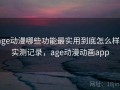 age动漫哪些功能最实用到底怎么样？实测记录，age动漫动画app