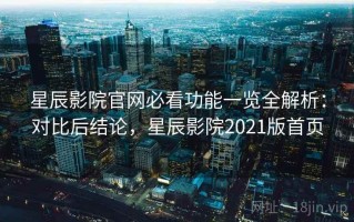 星辰影院官网必看功能一览全解析：对比后结论，星辰影院2021版首页
