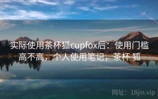 实际使用茶杯狐cupfox后：使用门槛高不高，个人使用笔记，茶杯 狐