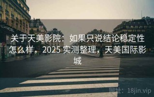 关于天美影院：如果只说结论稳定性怎么样，2025 实测整理，天美国际影城