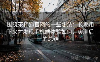 围绕茶杯狐官网的一些想法：长期用下来才发现手机端体验如何，实测后的总结