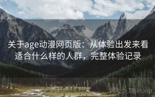 关于age动漫网页版：从体验出发来看适合什么样的人群，完整体验记录