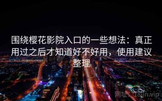 围绕樱花影院入口的一些想法：真正用过之后才知道好不好用，使用建议整理