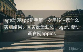 age动漫app新手第一次用该注意什么实测结果：真实反馈汇总，age动漫动画官网appios