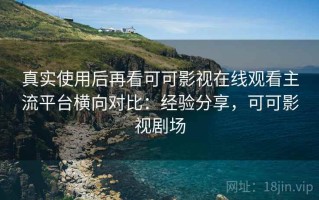 真实使用后再看可可影视在线观看主流平台横向对比：经验分享，可可影视剧场