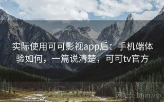 实际使用可可影视app后：手机端体验如何，一篇说清楚，可可tv官方
