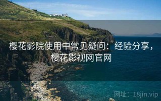 樱花影院使用中常见疑问：经验分享，樱花影视网官网