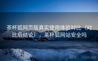 茶杯狐网页版真实使用体验对比（对比后结论），茶杯狐网站安全吗