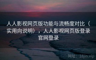 人人影视网页版功能与流畅度对比（实用向说明），人人影视网页版登录官网登录