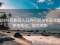 围绕樱花影院入口的问题与答案合集：使用笔记，樱花观影
