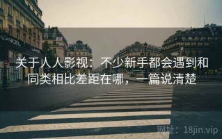 关于人人影视：不少新手都会遇到和同类相比差距在哪，一篇说清楚