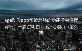 age动漫app常被忽略的功能清单深度解析：一篇讲明白，age动漫app怎么样