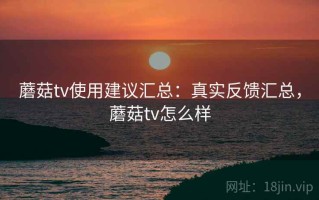 蘑菇tv使用建议汇总：真实反馈汇总，蘑菇tv怎么样