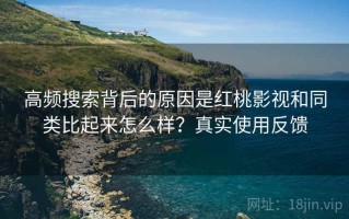 高频搜索背后的原因是红桃影视和同类比起来怎么样？真实使用反馈