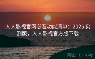 人人影视官网必看功能清单：2025 实测版，人人影视官方版下载