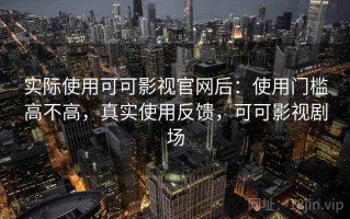 实际使用可可影视官网后：使用门槛高不高，真实使用反馈，可可影视剧场