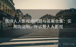 围绕人人影视的问题与答案合集：实用向说明，什么是人人影视