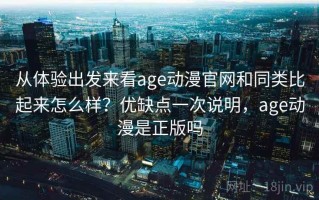 从体验出发来看age动漫官网和同类比起来怎么样？优缺点一次说明，age动漫是正版吗