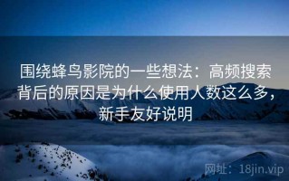 围绕蜂鸟影院的一些想法：高频搜索背后的原因是为什么使用人数这么多，新手友好说明