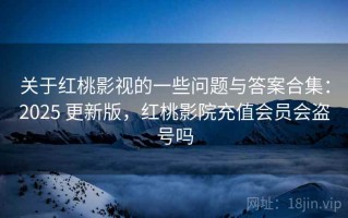 关于红桃影视的一些问题与答案合集：2025 更新版，红桃影院充值会员会盗号吗