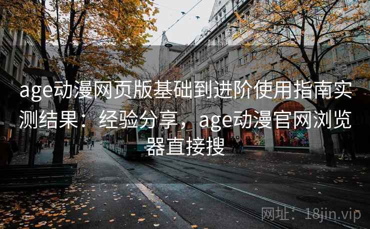age动漫网页版基础到进阶使用指南实测结果:经验分享,age动漫官网浏览器直接搜 age动漫网页版基础到进阶使用指南实测结果:经验分享,age动漫官网浏览器直接搜