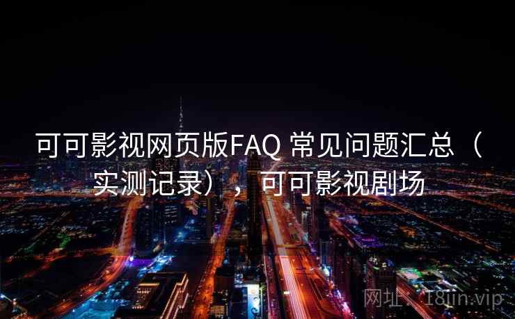可可影视网页版FAQ 常见问题汇总（实测记录），可可影视剧场